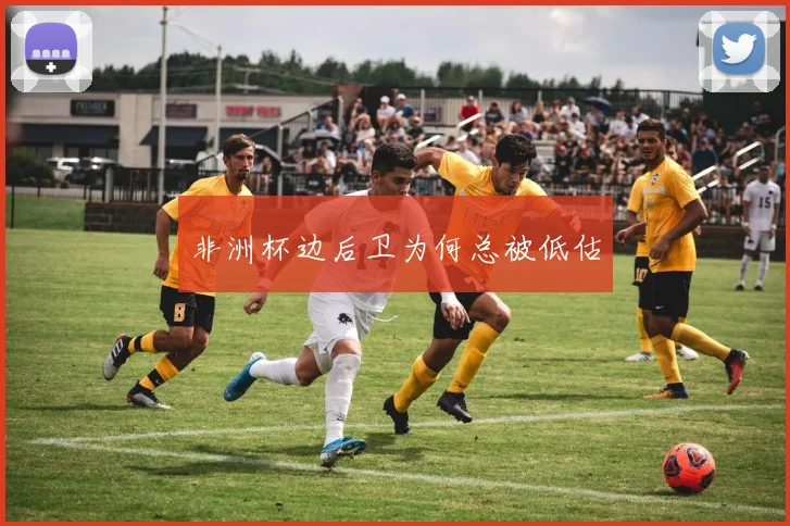 非洲杯边后卫为何总被低估