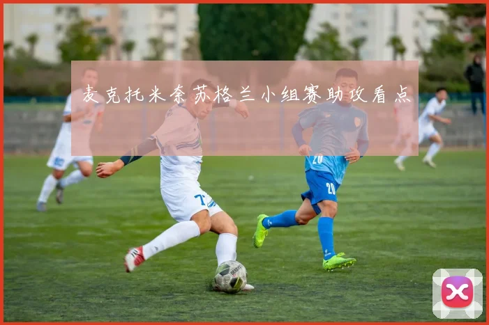 麦克托米奈苏格兰小组赛助攻看点