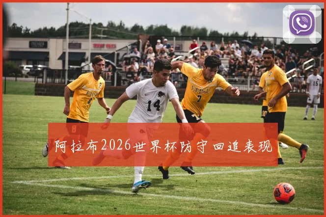 阿拉布2026世界杯防守回追表现