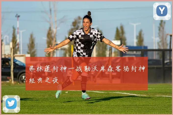 弗林蓬封神一战勒沃库森客场封神经典之夜