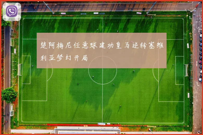 楚阿梅尼任意球建功皇马逆转塞维利亚梦幻开局