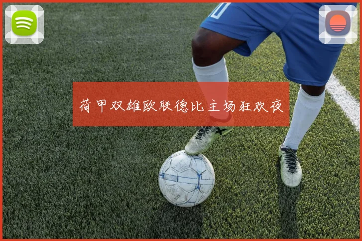 荷甲双雄欧联德比主场狂欢夜