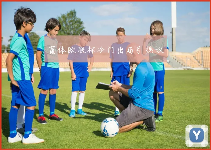 葡体欧联杯冷门出局引热议