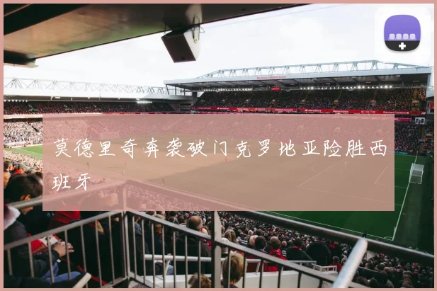 莫德里奇奔袭破门克罗地亚险胜西班牙