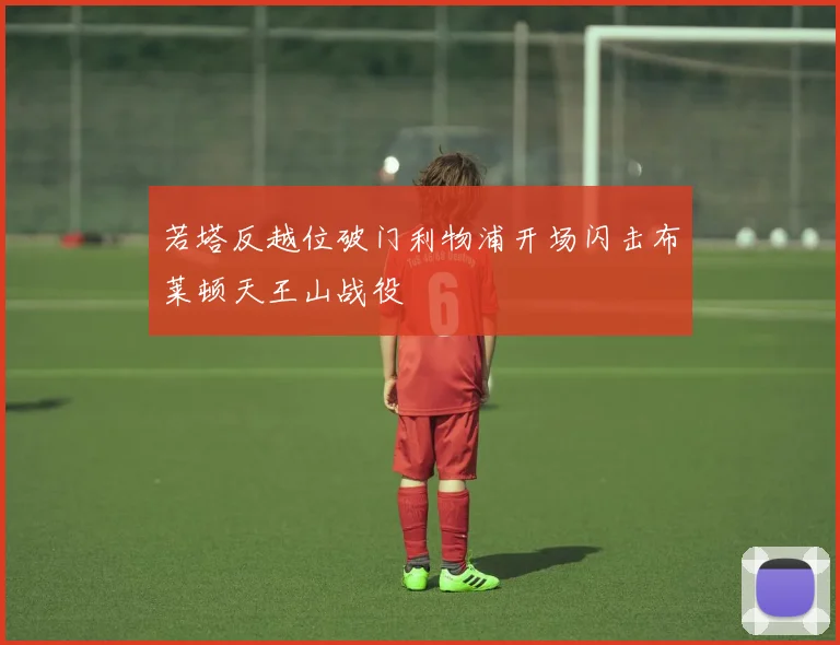 若塔反越位破门利物浦开场闪击布莱顿天王山战役