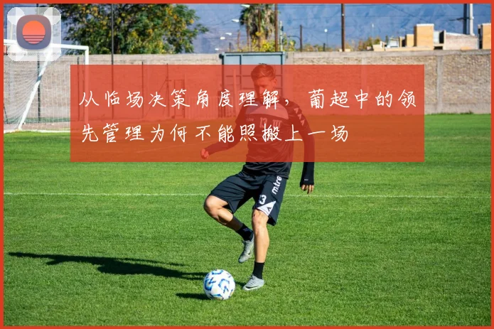 从临场决策角度理解，葡超中的领先管理为何不能照搬上一场