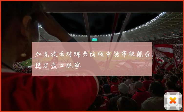 加克波面对瑞典防线中场串联能否稳定盘口观察