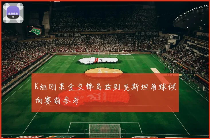 K组刚果金交锋乌兹别克斯坦角球倾向赛前参考