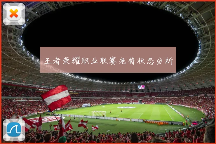 王者荣耀职业联赛老将状态分析