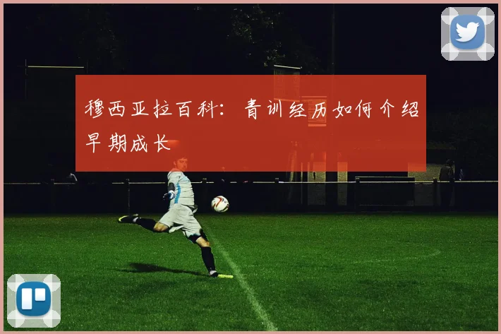 穆西亚拉百科:青训经历如何介绍早期成长