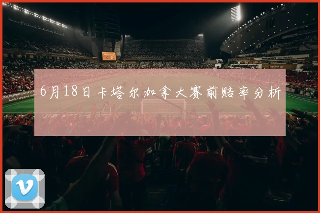 6月18日卡塔尔加拿大赛前赔率分析