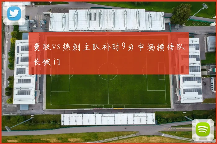 曼联vs热刺主队补时9分中场横传队长破门