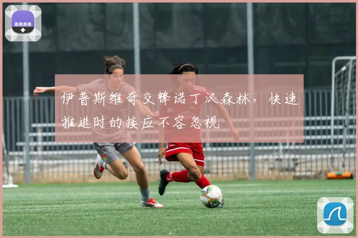 伊普斯维奇交锋诺丁汉森林，快速推进时的接应不容忽视