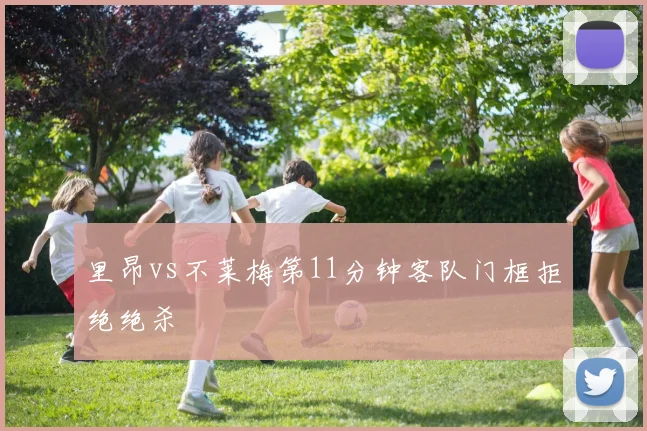 里昂vs不莱梅第11分钟客队门框拒绝绝杀
