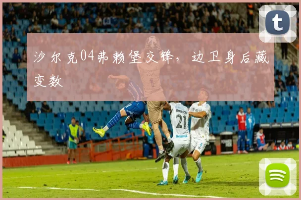 沙尔克04弗赖堡交锋,边卫身后藏变数