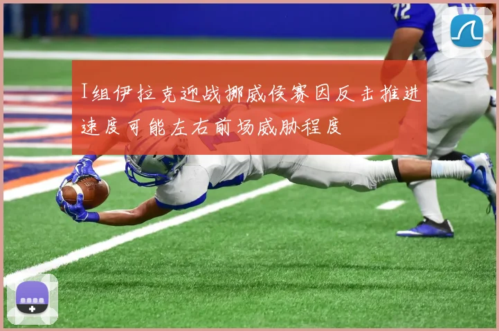 I组伊拉克迎战挪威侯赛因反击推进速度可能左右前场威胁程度