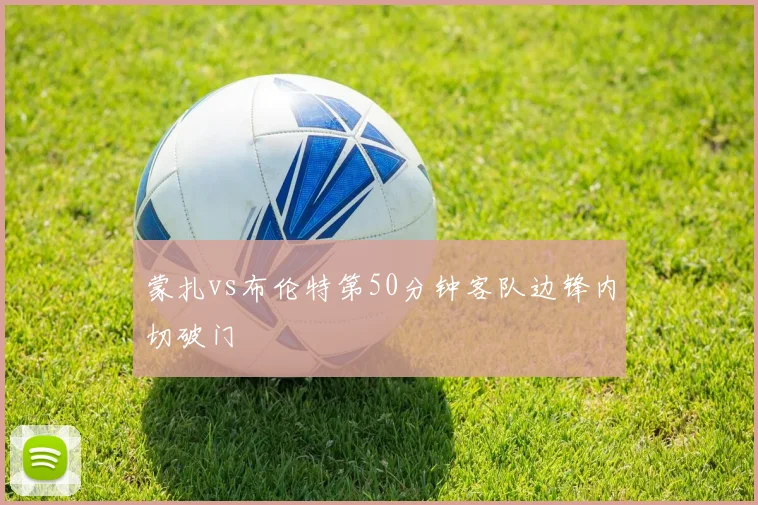 蒙扎vs布伦特第50分钟客队边锋内切破门