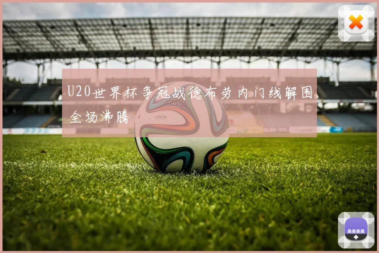 U20世界杯争冠战德布劳内门线解围全场沸腾