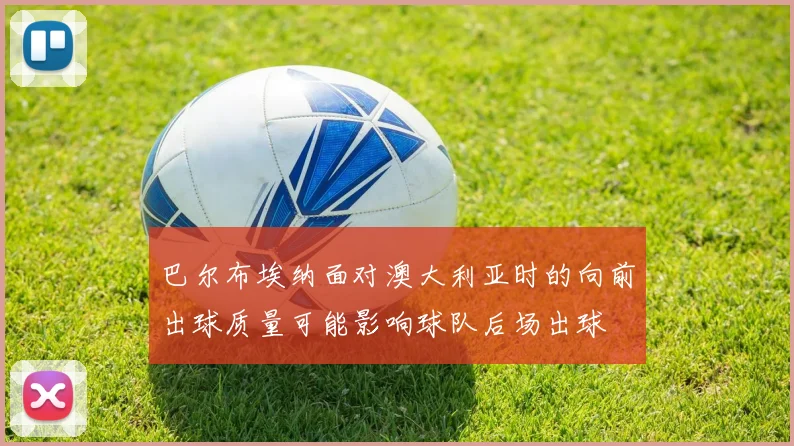 巴尔布埃纳面对澳大利亚时的向前出球质量可能影响球队后场出球