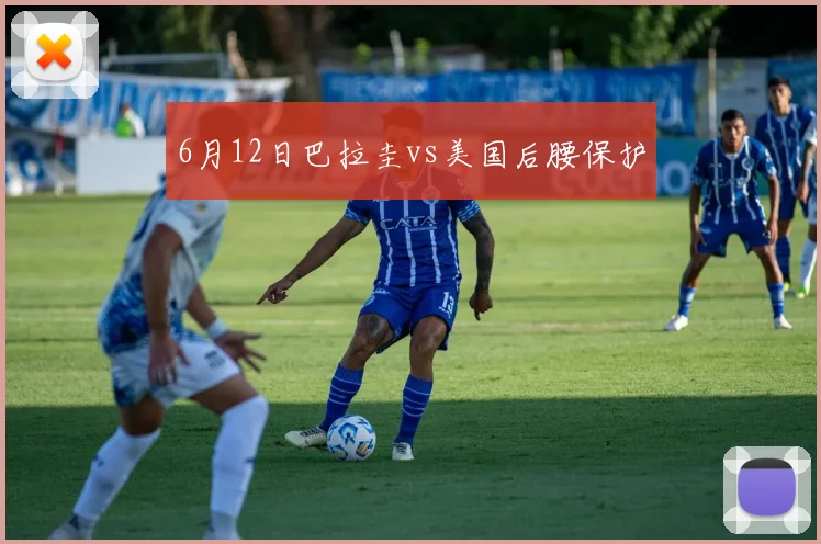 6月12日巴拉圭vs美国后腰保护