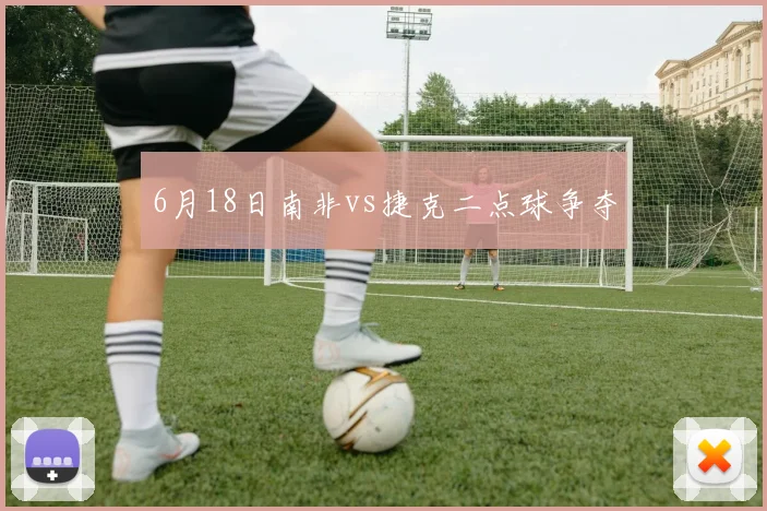 6月18日南非vs捷克二点球争夺